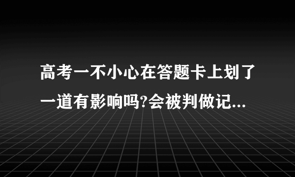 高考一不小心在答题卡上划了一道有影响吗?会被判做记号吗?划在了答题框内？