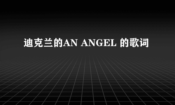 迪克兰的AN ANGEL 的歌词