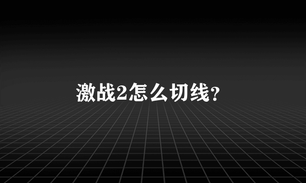 激战2怎么切线？