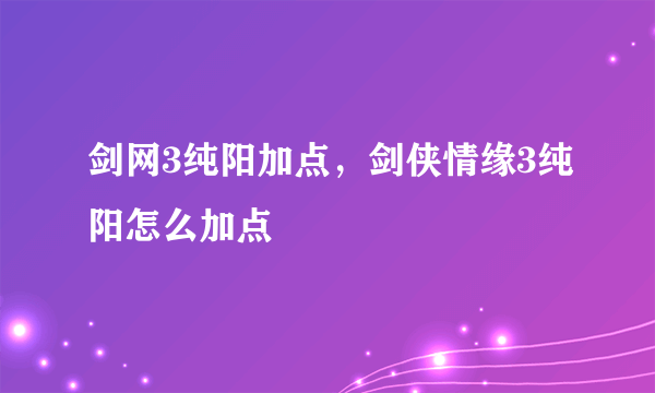 剑网3纯阳加点，剑侠情缘3纯阳怎么加点