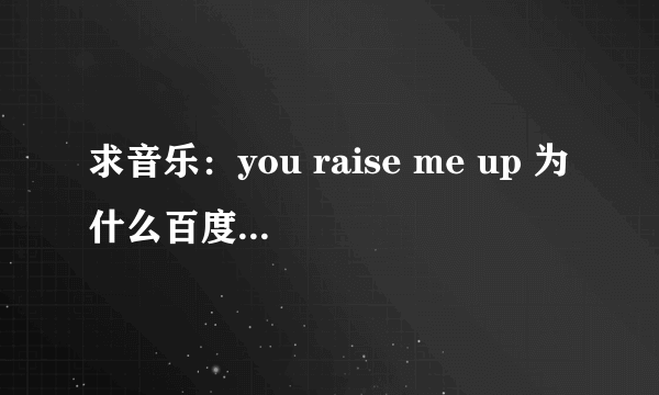 求音乐：you raise me up 为什么百度mp3里没有