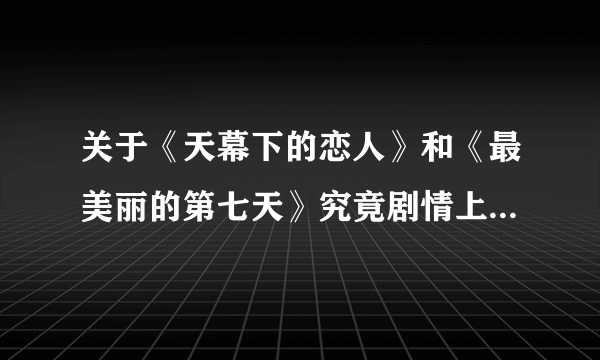 关于《天幕下的恋人》和《最美丽的第七天》究竟剧情上有什么联系啊？哪个更好看？为什么说《第七天》