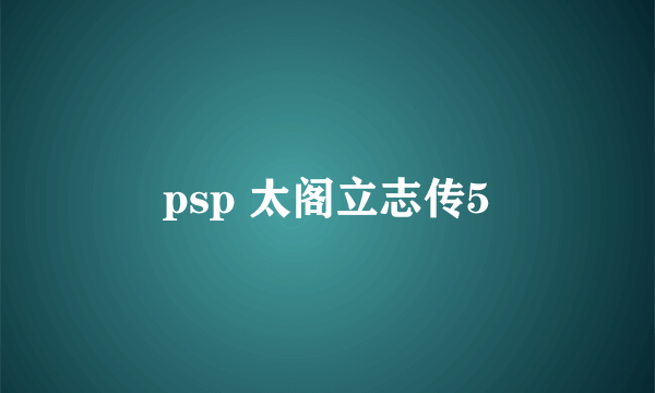 psp 太阁立志传5