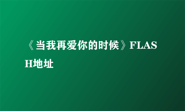 《当我再爱你的时候》FLASH地址