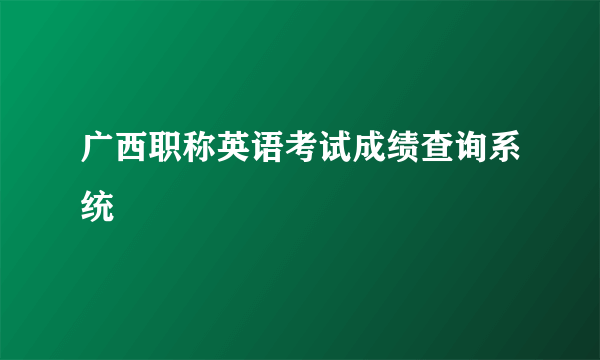 广西职称英语考试成绩查询系统