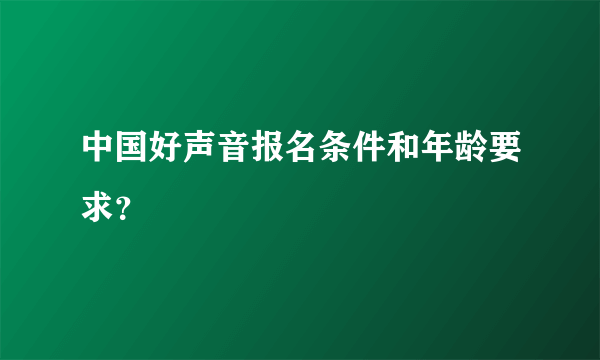 中国好声音报名条件和年龄要求？