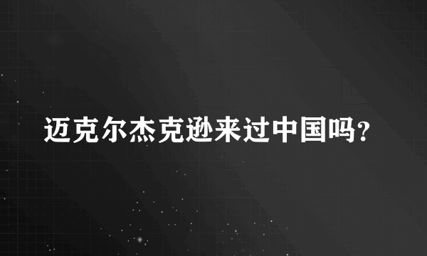 迈克尔杰克逊来过中国吗？