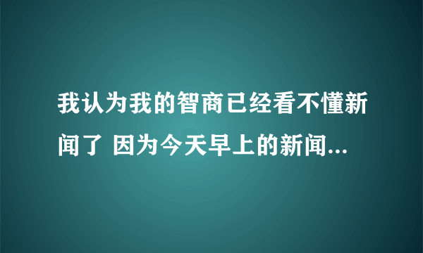 我认为我的智商已经看不懂新闻了 因为今天早上的新闻是18岁少女23年前神秘失踪 23年后被找