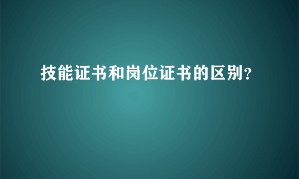 技能证书和岗位证书的区别？