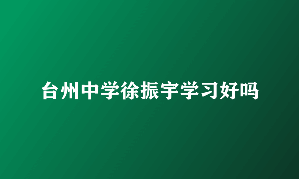 台州中学徐振宇学习好吗