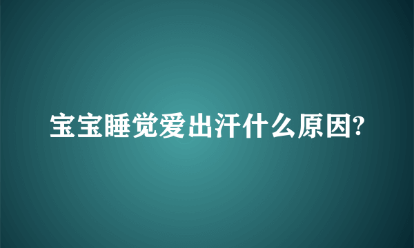 宝宝睡觉爱出汗什么原因?