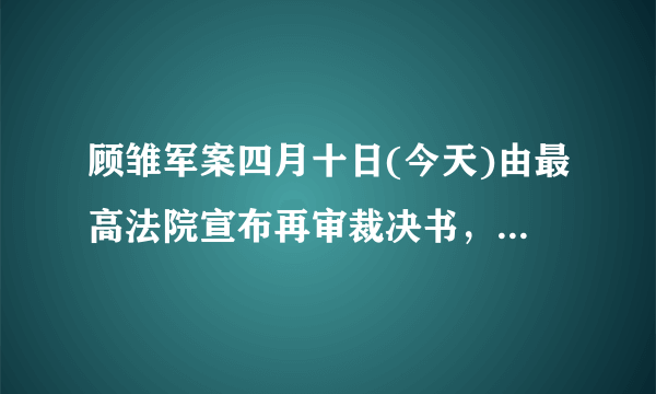 顾雏军案四月十日(今天)由最高法院宣布再审裁决书，情况如何？