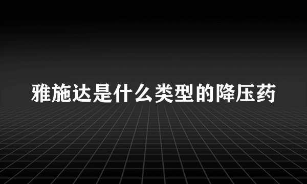 雅施达是什么类型的降压药