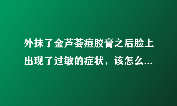 外抹了金芦荟痘胶膏之后脸上出现了过敏的症状，该怎么...