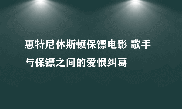 惠特尼休斯顿保镖电影 歌手与保镖之间的爱恨纠葛