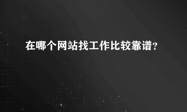 在哪个网站找工作比较靠谱？