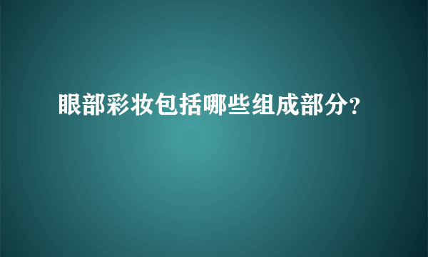 眼部彩妆包括哪些组成部分？