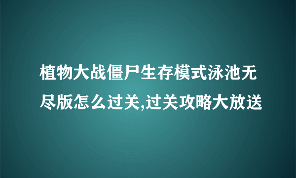 植物大战僵尸生存模式泳池无尽版怎么过关,过关攻略大放送