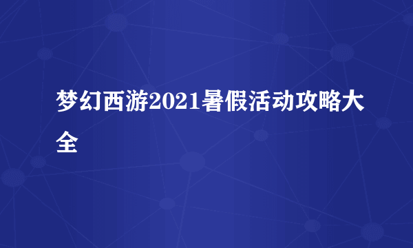 梦幻西游2021暑假活动攻略大全