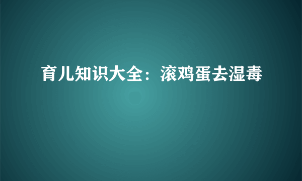 育儿知识大全：滚鸡蛋去湿毒