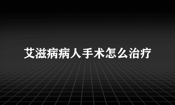 艾滋病病人手术怎么治疗