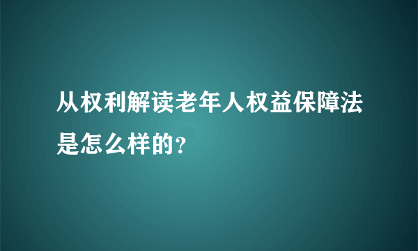 从权利解读老年人权益保障法是怎么样的？