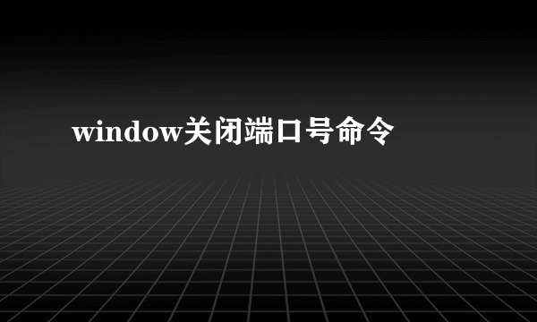 window关闭端口号命令