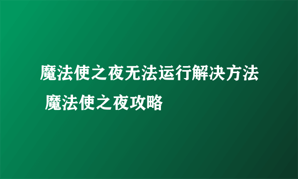 魔法使之夜无法运行解决方法 魔法使之夜攻略