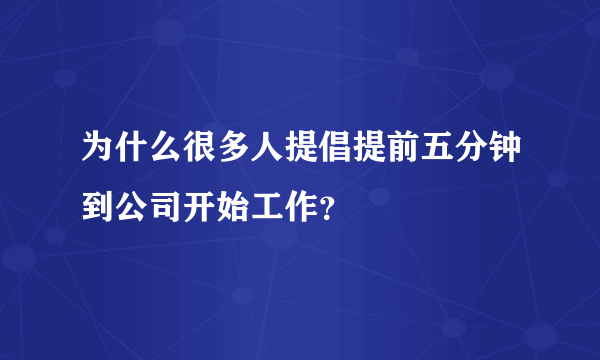 为什么很多人提倡提前五分钟到公司开始工作？