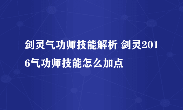 剑灵气功师技能解析 剑灵2016气功师技能怎么加点