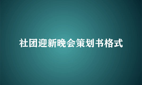 社团迎新晚会策划书格式