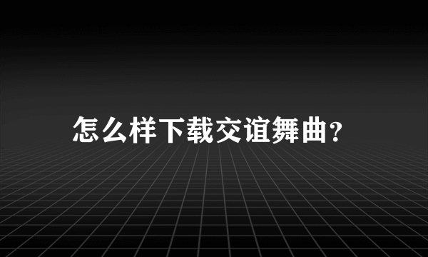 怎么样下载交谊舞曲？