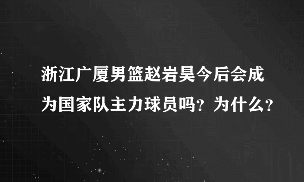 浙江广厦男篮赵岩昊今后会成为国家队主力球员吗？为什么？