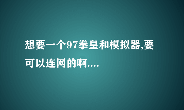 想要一个97拳皇和模拟器,要可以连网的啊....