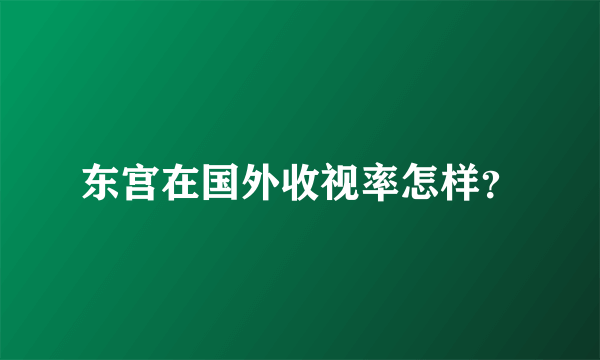 东宫在国外收视率怎样？