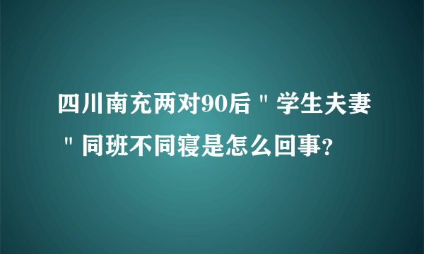 四川南充两对90后＂学生夫妻＂同班不同寝是怎么回事？