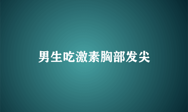 男生吃激素胸部发尖