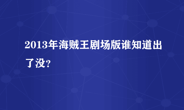 2013年海贼王剧场版谁知道出了没？