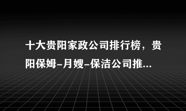 十大贵阳家政公司排行榜，贵阳保姆-月嫂-保洁公司推荐，贵阳家政服务哪家好