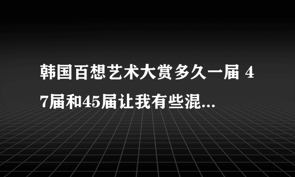 韩国百想艺术大赏多久一届 47届和45届让我有些混 我看了一段是敏镐既提到了花样男子又提到了城市猎人