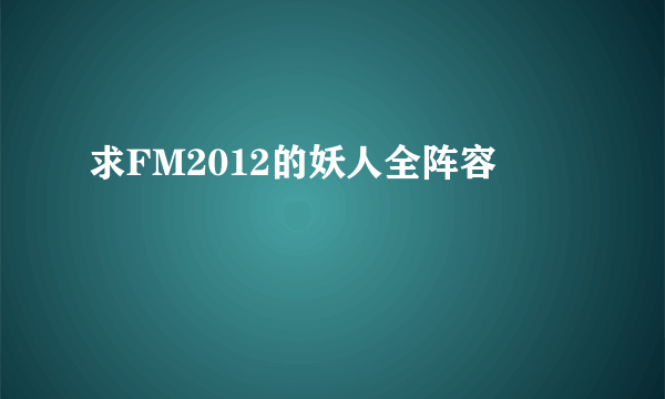 求FM2012的妖人全阵容