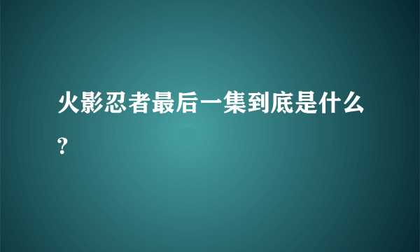 火影忍者最后一集到底是什么？