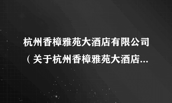 杭州香樟雅苑大酒店有限公司（关于杭州香樟雅苑大酒店有限公司的简介）