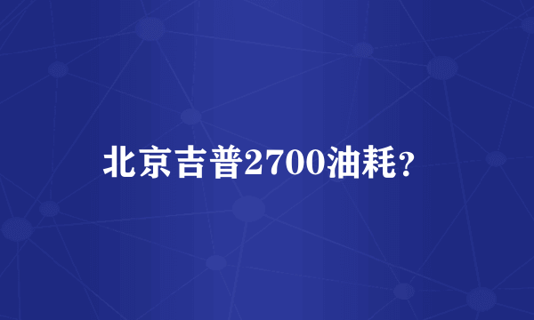 北京吉普2700油耗？