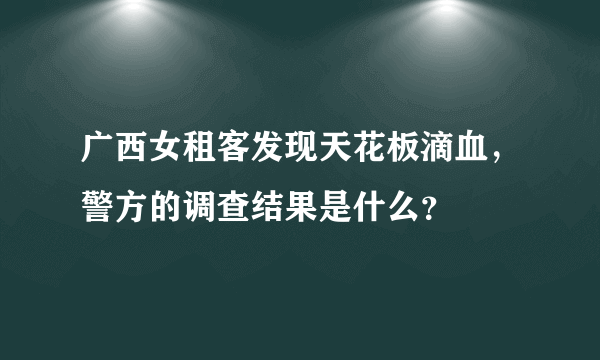 广西女租客发现天花板滴血，警方的调查结果是什么？