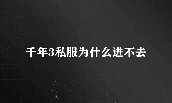 千年3私服为什么进不去