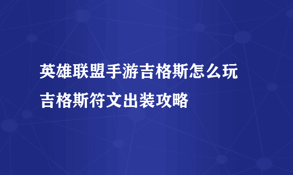 英雄联盟手游吉格斯怎么玩 吉格斯符文出装攻略