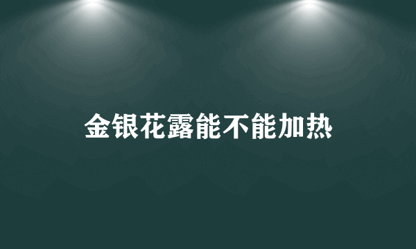 金银花露能不能加热