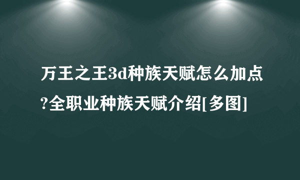 万王之王3d种族天赋怎么加点?全职业种族天赋介绍[多图]