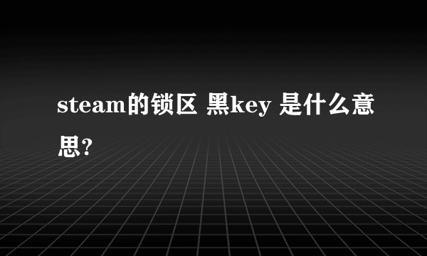 steam的锁区 黑key 是什么意思?